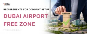 Dubai Airport Free Zone Requirements for Company Setup