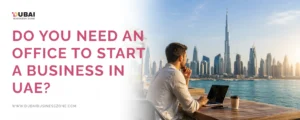 Do You Need an Office to Start a Business in UAE?